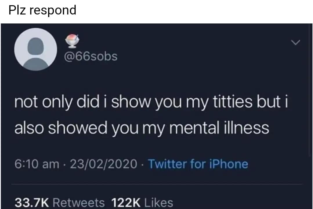 Piz respond @66sobs not only did i show you my titties but i also showed you my mental illness 6:10 am • 23/02/2020 • Twitter for iPhone 33.7K Retweets 122K Likes