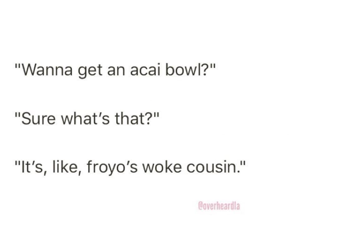 "Wanna get an acai bowl?" "Sure what's that?" "It's, like, froyo's woke cousin."
