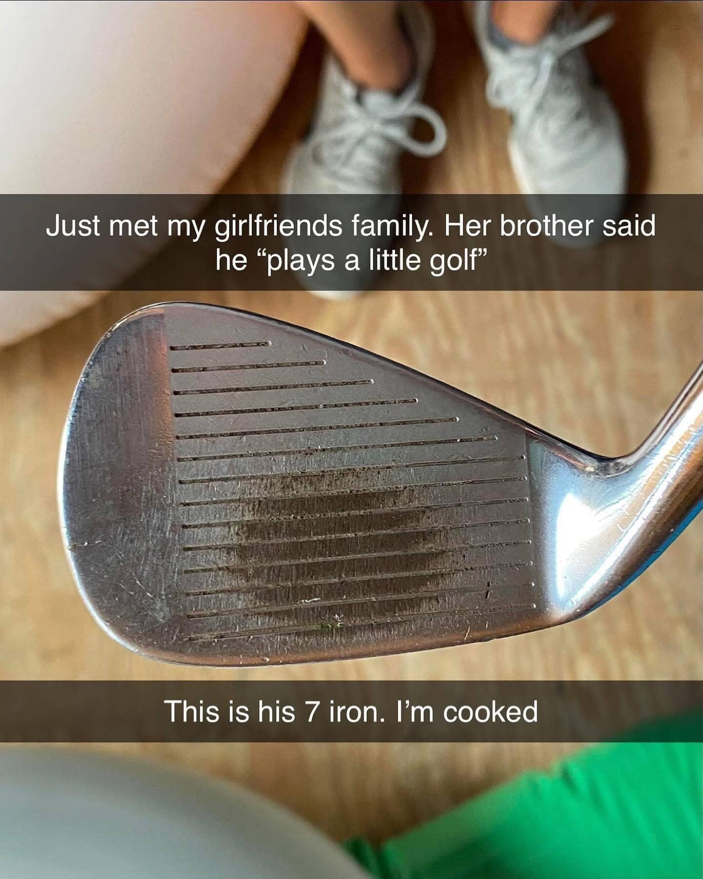 Just met my girlfriends family. Her brother said he "plays a little golf" This is his 7 iron. I'm cooked