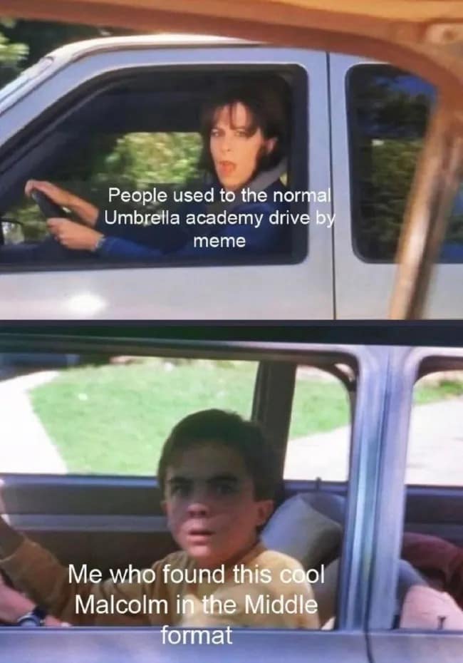 People used to the normal Umbrella academy drive by meme Me who found this cool Malcolm in the Middle format