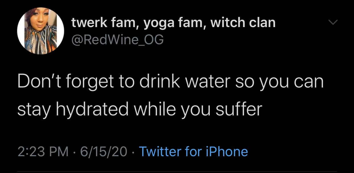 Don't forget to drink water so you can stay hydrated while you suffer