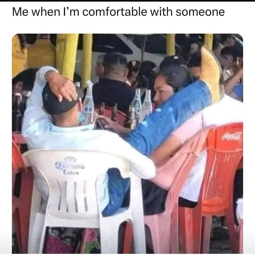 Me when l'm comfortable with someone