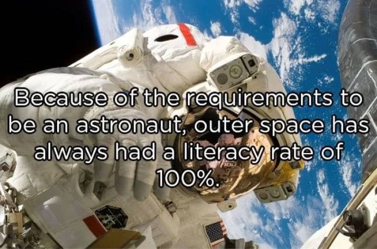 Because of the requirements to be an astronaut, outer space has always had a literacy rate of 100%.