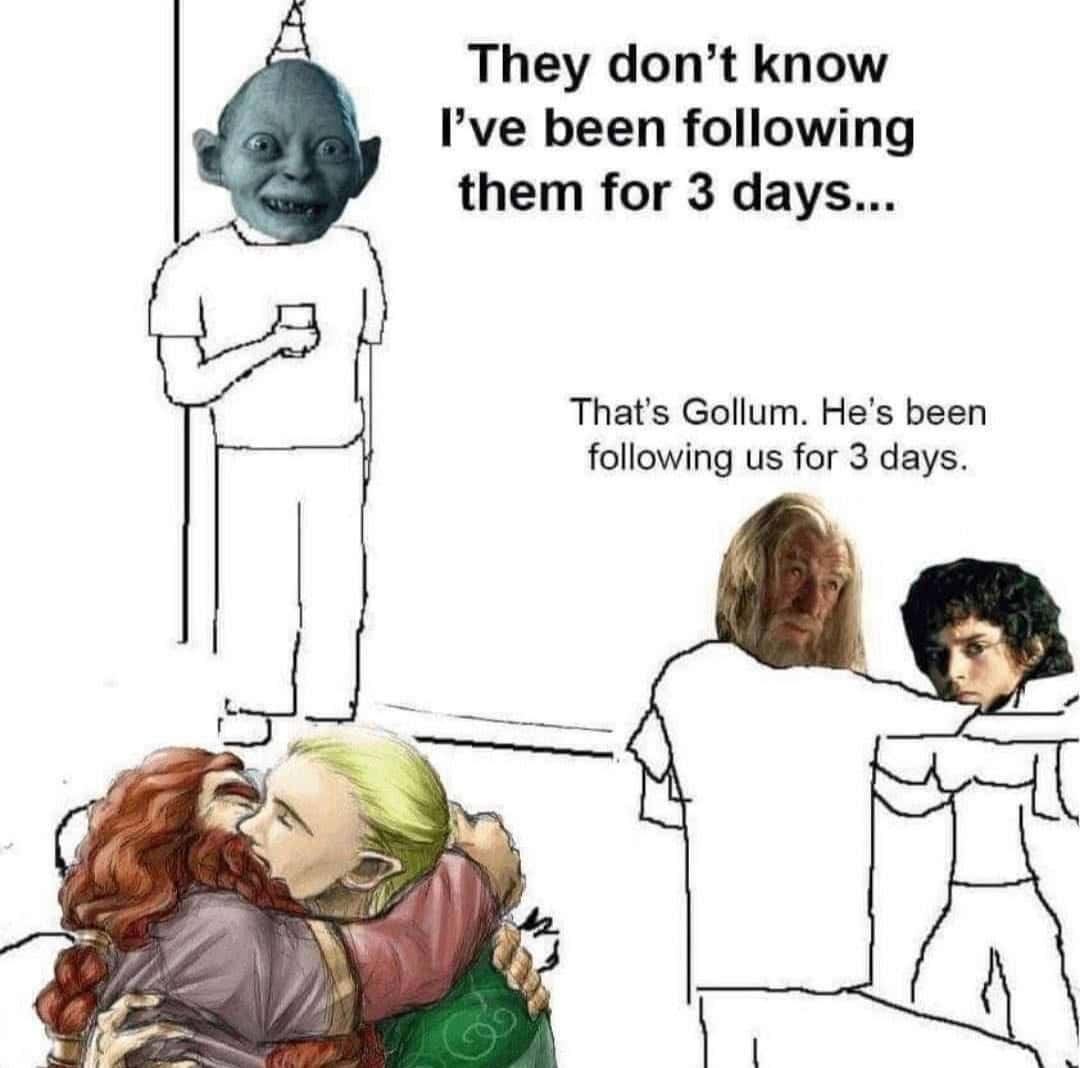 They don't know I've been following them for 3 days... That's Gollum. He's been following us for 3 days.