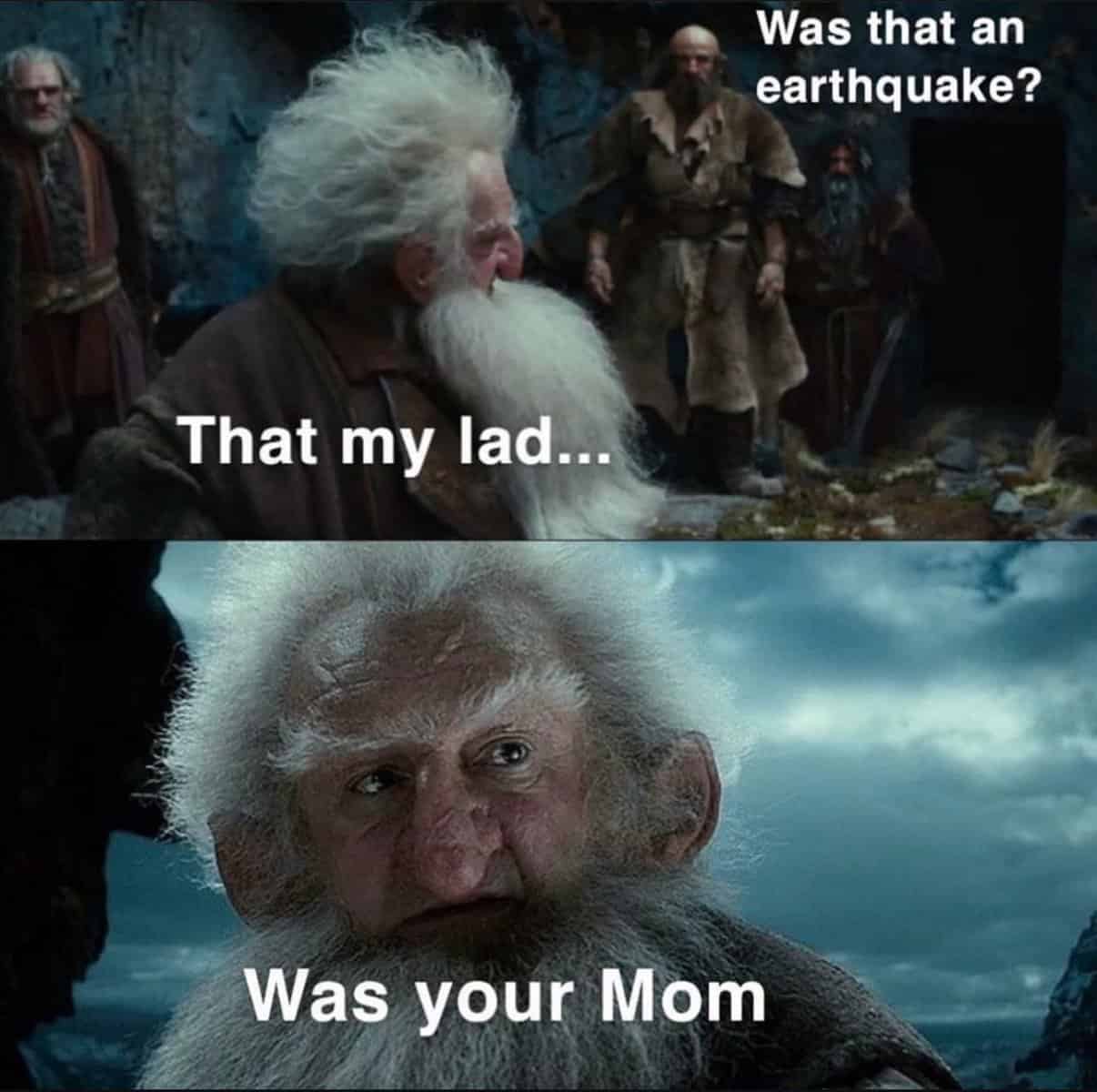 Was that an earthquake? That my lad.. Was your Mom