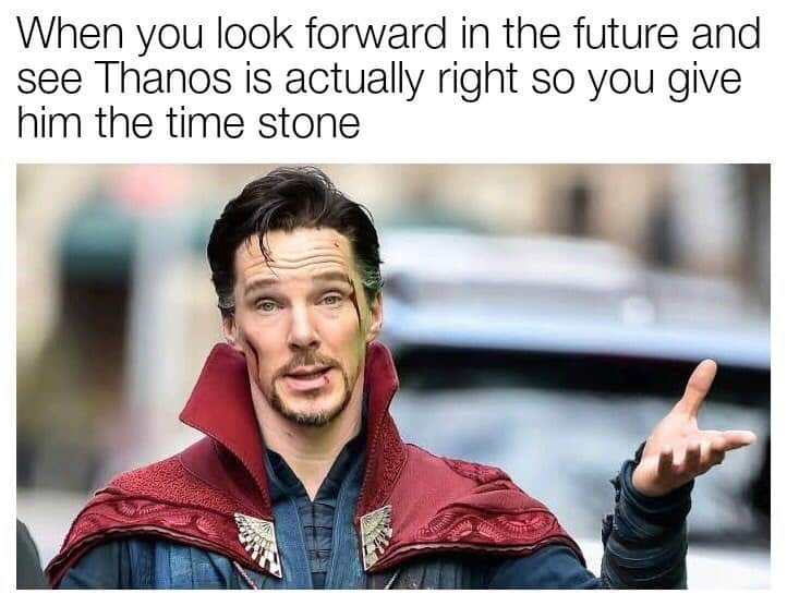When you look forward in the future and see Thanos is actually right so you give him the time stone