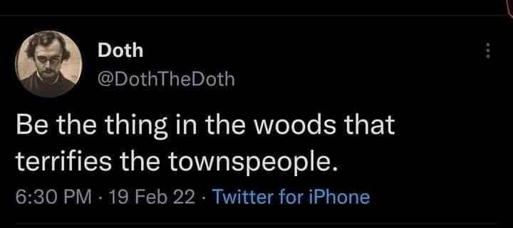 Doth @DothTheDoth Be the thing in the woods that terrifies the townspeople. 6:30 PM • 19 Feb 22 - Twitter for iPhone