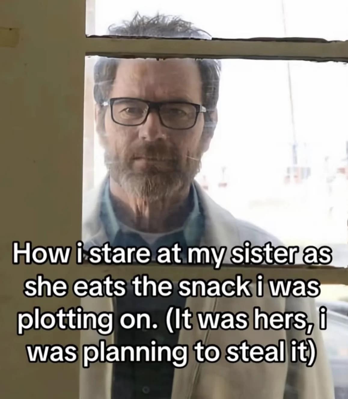 How i stare at my sister as she eats the snack i was plotting on. (It was hers, i was planning to steal it)