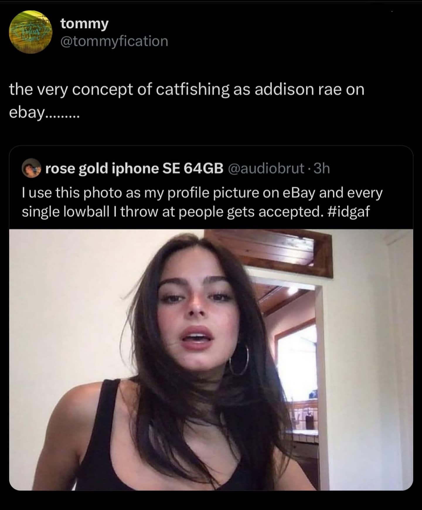 tommy @tommyfication the very concept of catfishing as addison rae on ebay......... rose gold iphone SE 64GB @audiobrut •3h I use this photo as my profile picture on eBay and every single lowball | throw at people gets accepted. #idgaf