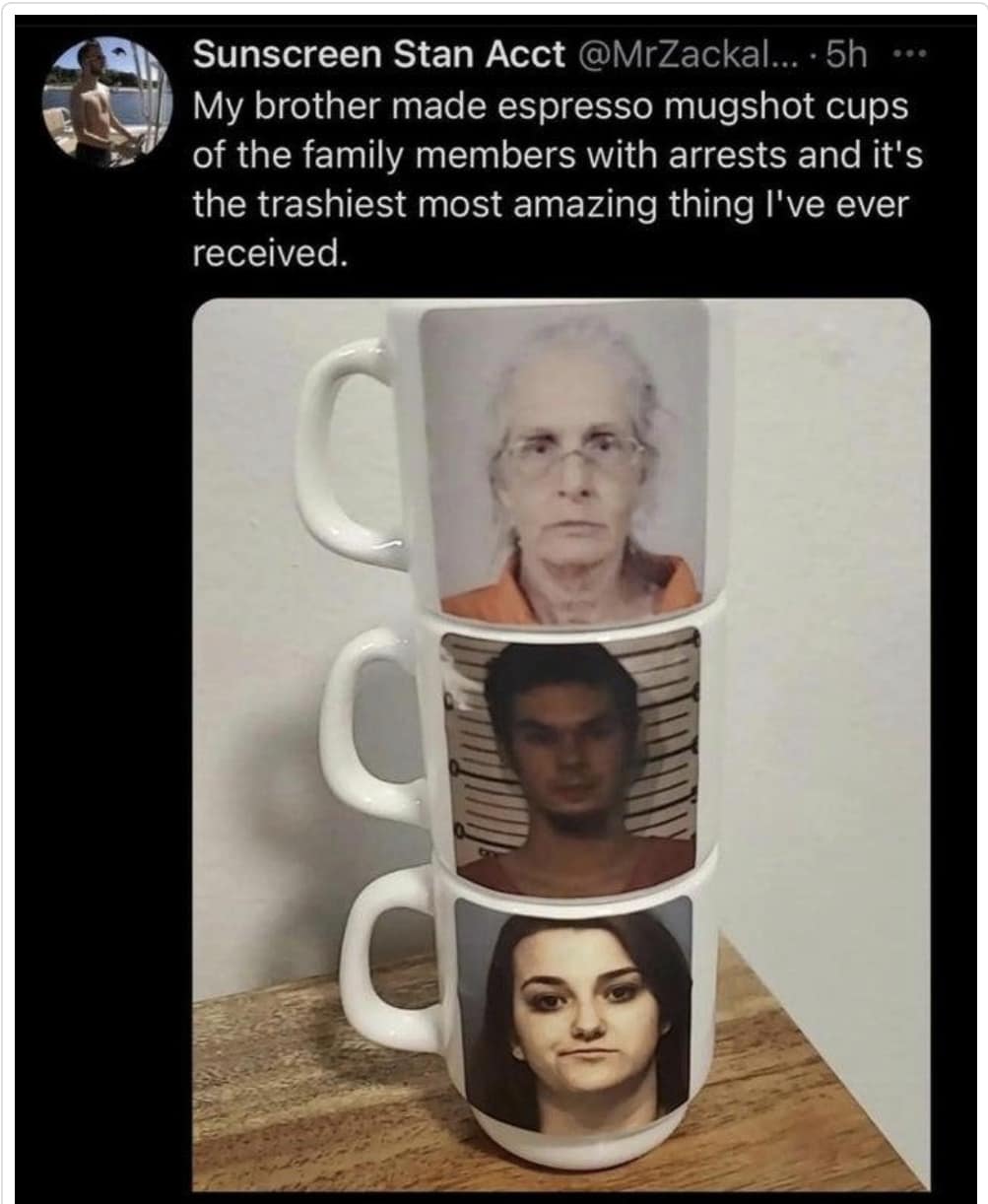 Sunscreen Stan Acct @MrZackal... • 5h ••• My brother made espresso mugshot cups of the family members with arrests and it's the trashiest most amazing thing l've ever received.
