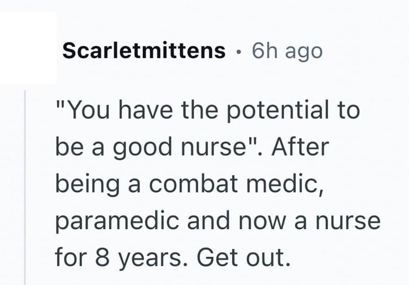 "You have the potential to be a good nurse". After being a combat medic, paramedic and now a nurse for 8 years. Get out.