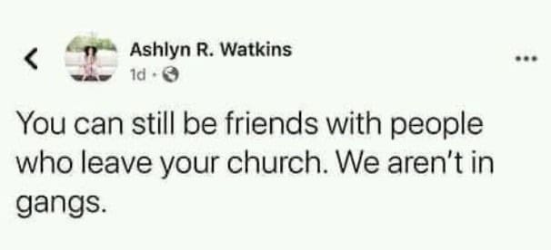 You can still be friends with people who leave your church. We aren't in gangs.