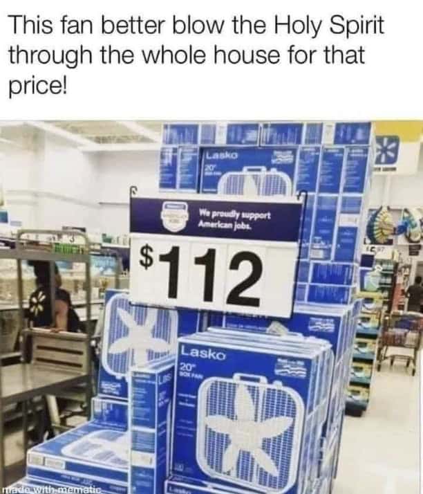 This fan better blow the Holy Spirit through the whole house for that price!