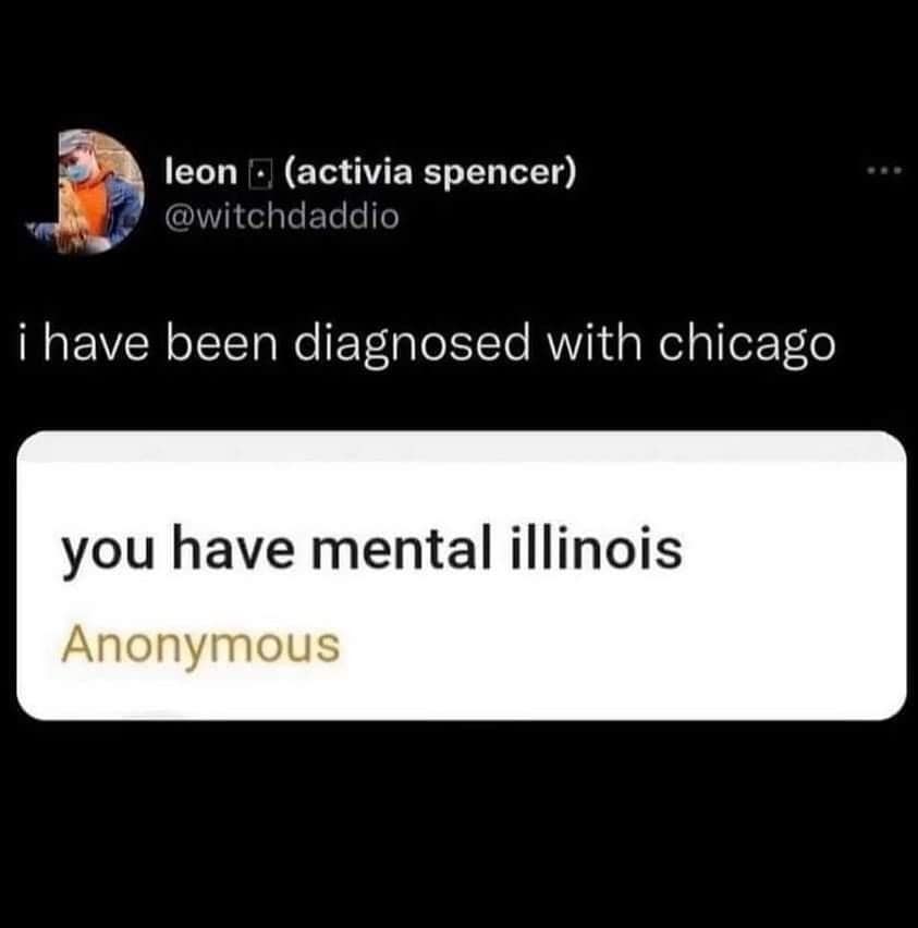 leon E (activia spencer) @witchdaddio i have been diagnosed with chicago you have mental illinois Anonymous