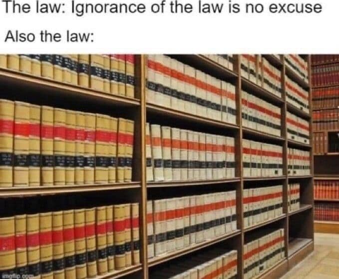 The law: Ignorance of the law is no excuse Also the law: