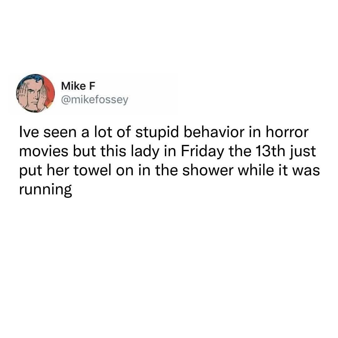 Mike F @mikefossey Ive seen a lot of stupid behavior in horror movies but this lady in Friday the 13th just put her towel on in the shower while it was running