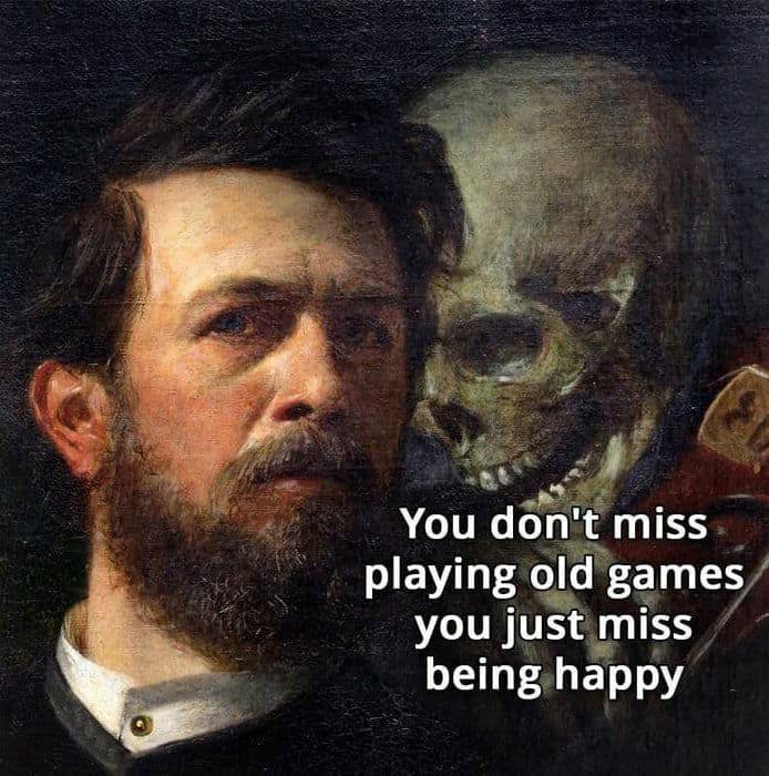 You don't miss playing old games you just miss being happy