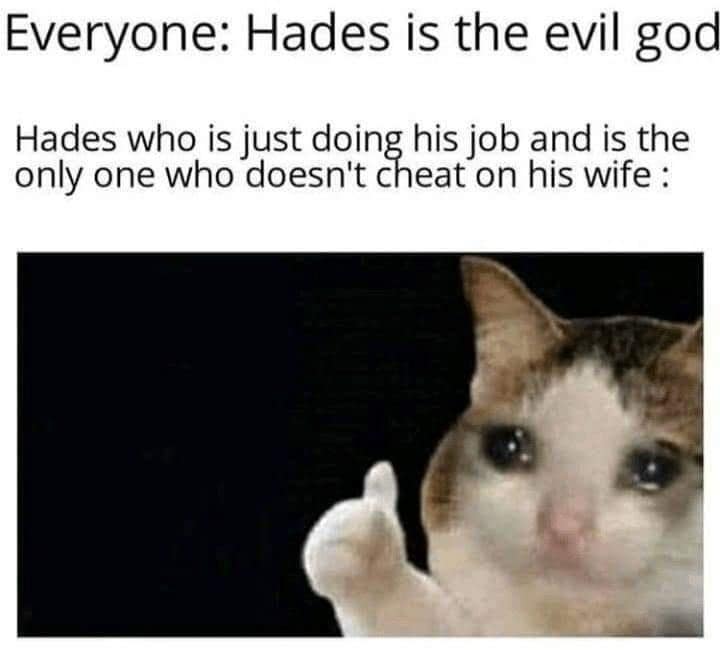 Everyone: Hades is the evil god Hades who is just doing his job and is the only one who doesn't cheat on his wife :
