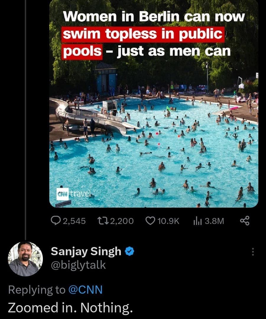 Women in Berlin can now swim topless in public pools - just as men can aN travel 2,545 t72,200 • 10.9K 1l1 3.8M Sanjay Singh @biglytalk Replying to @CNN Zoomed in. Nothing.