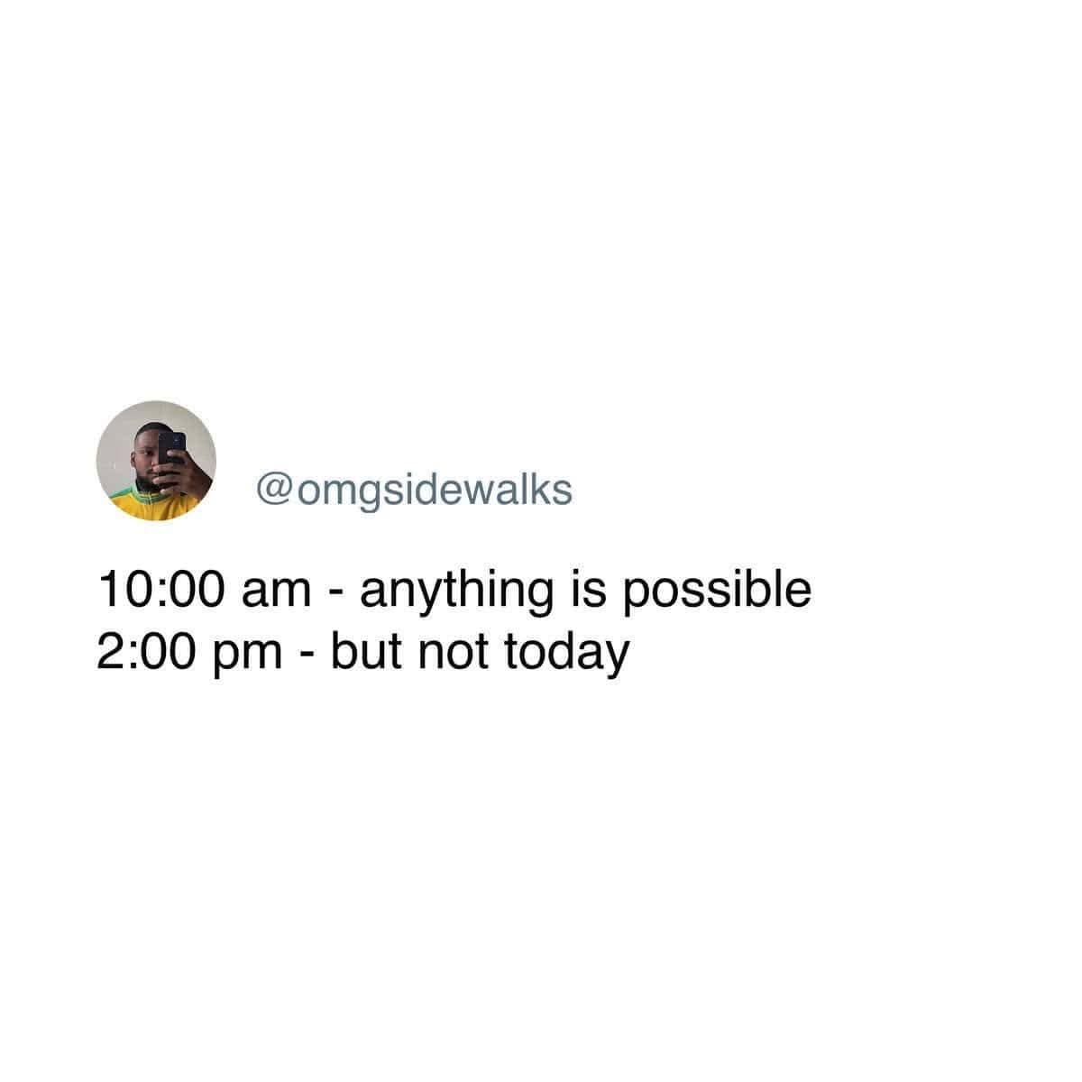 @omgsidewalks 10:00 am - anything is possible 2:00 pm - but not today