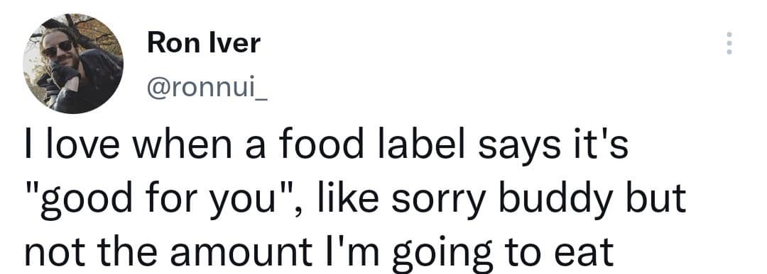 Ron Iver @ronnui_ Ilove when a food label says it's "good for you", like sorry buddy but not the amount I'm going to eat