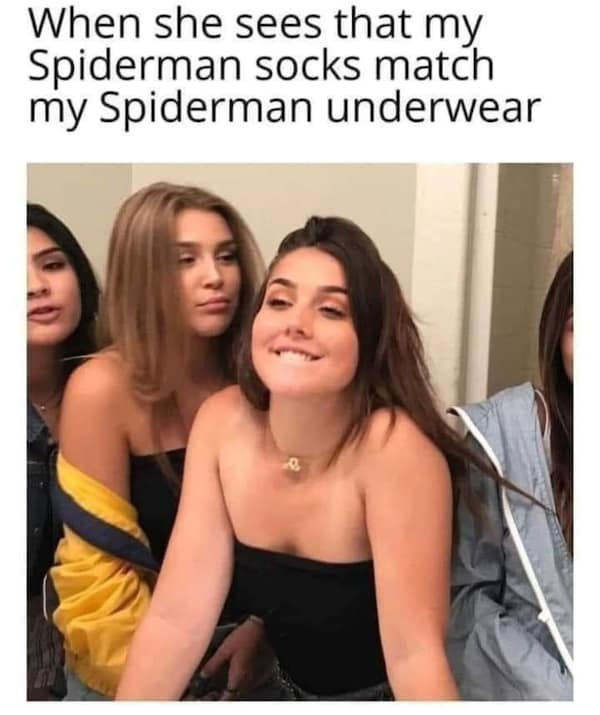 When she sees that my Spiderman socks match my Spiderman underwear