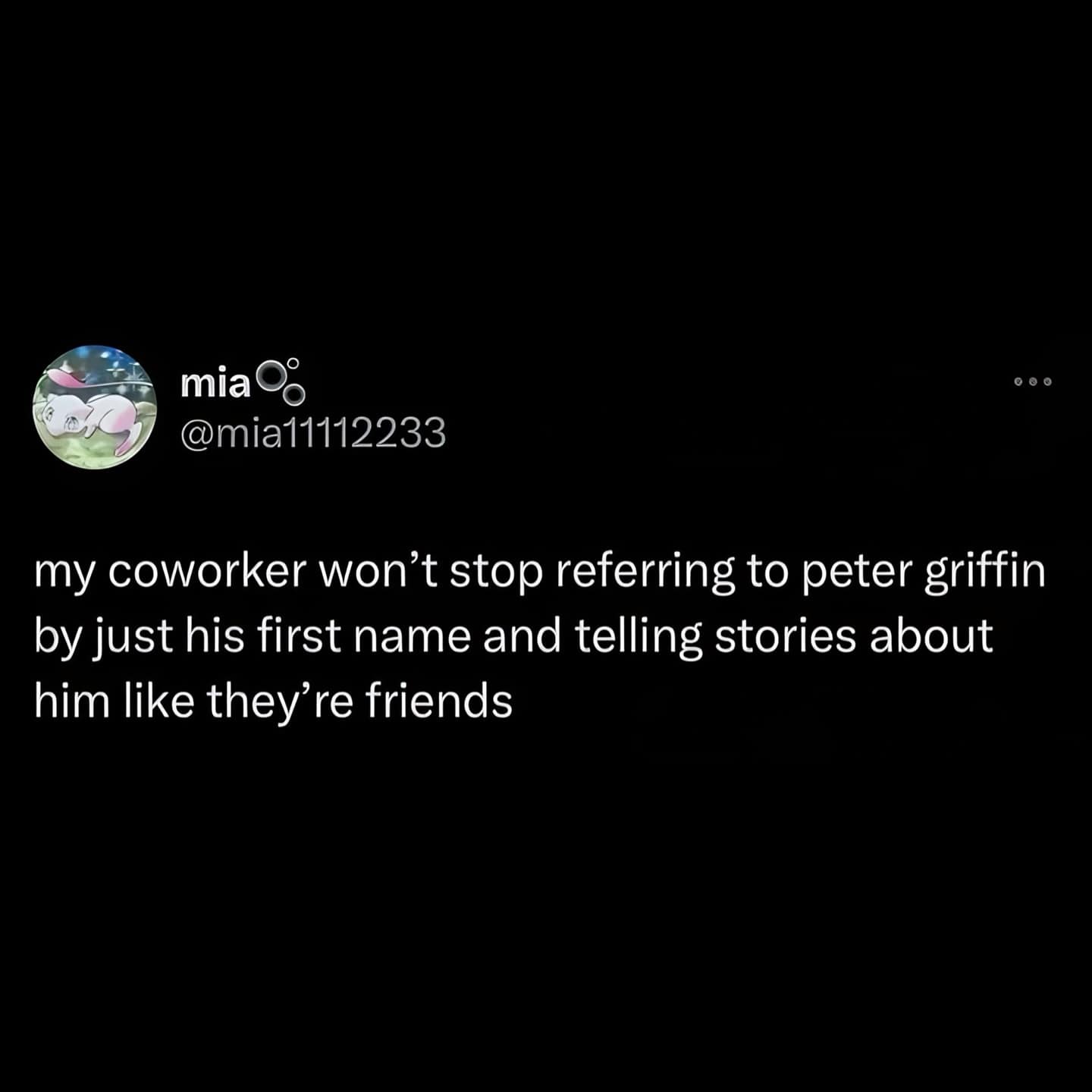 my coworker won't stop referring to peter griffin by just his first name and telling stories about him like they're friends