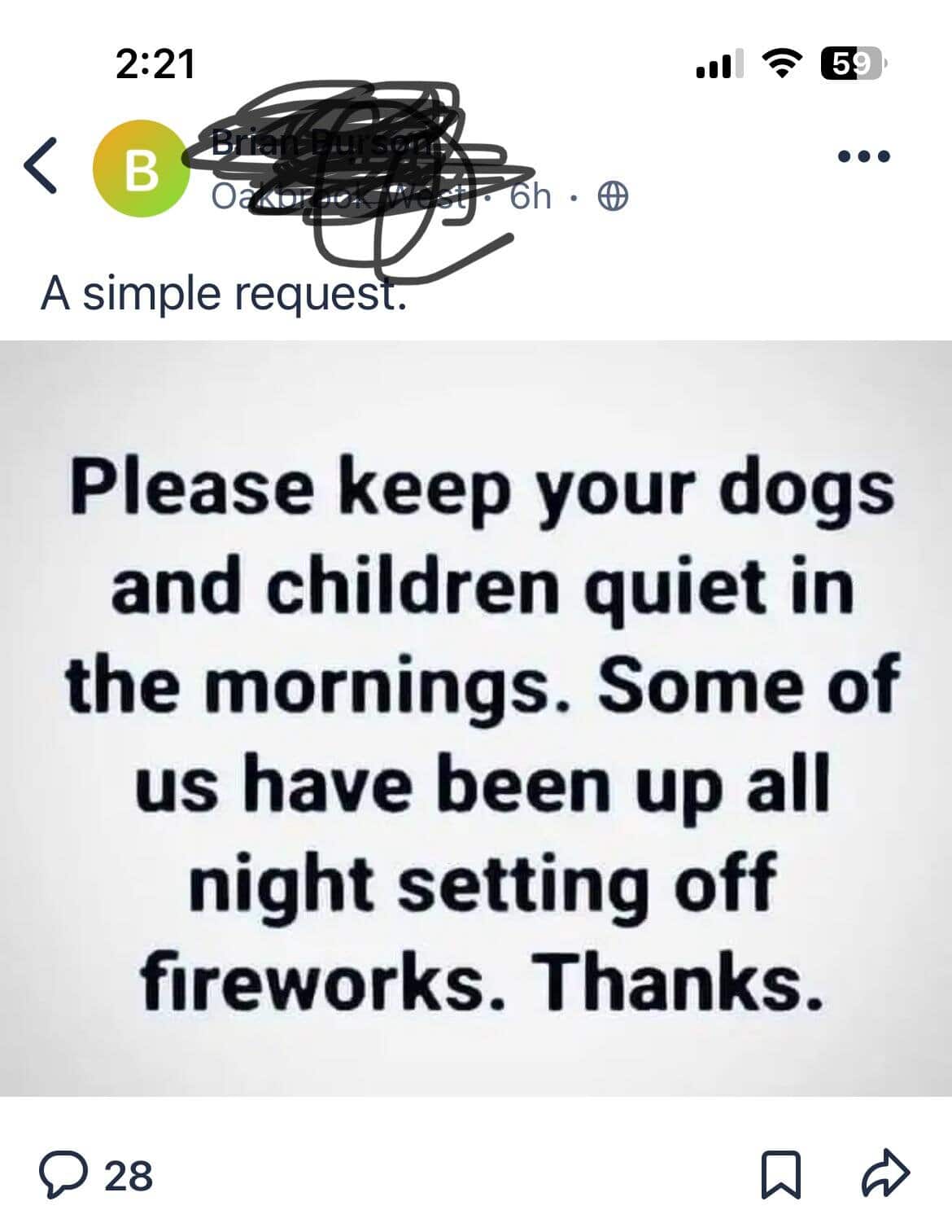 Please keep your dogs and children quiet in the mornings. Some of us have been up all night setting off fireworks. Thanks.