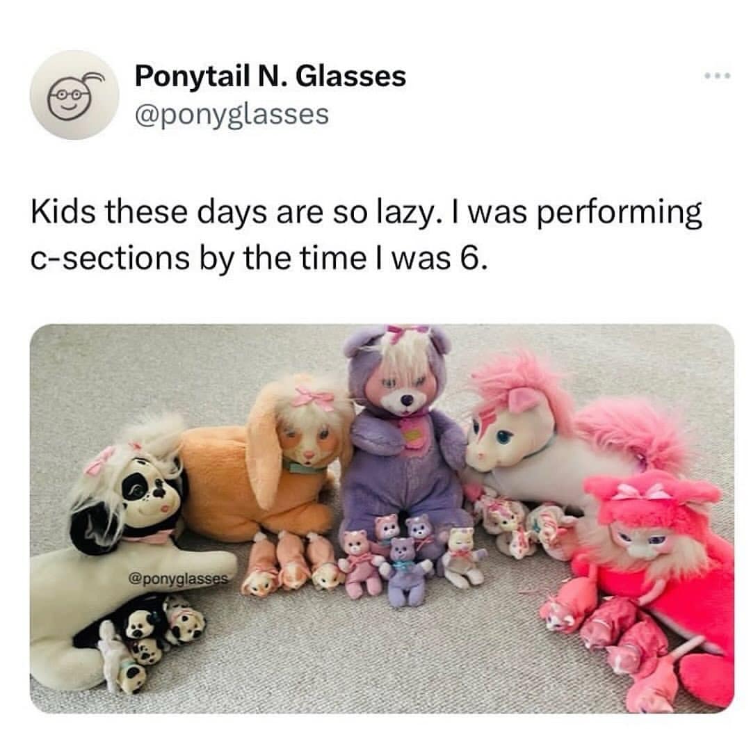 Kids these days are so lazy. I was performing c-sections by the time I was 6.