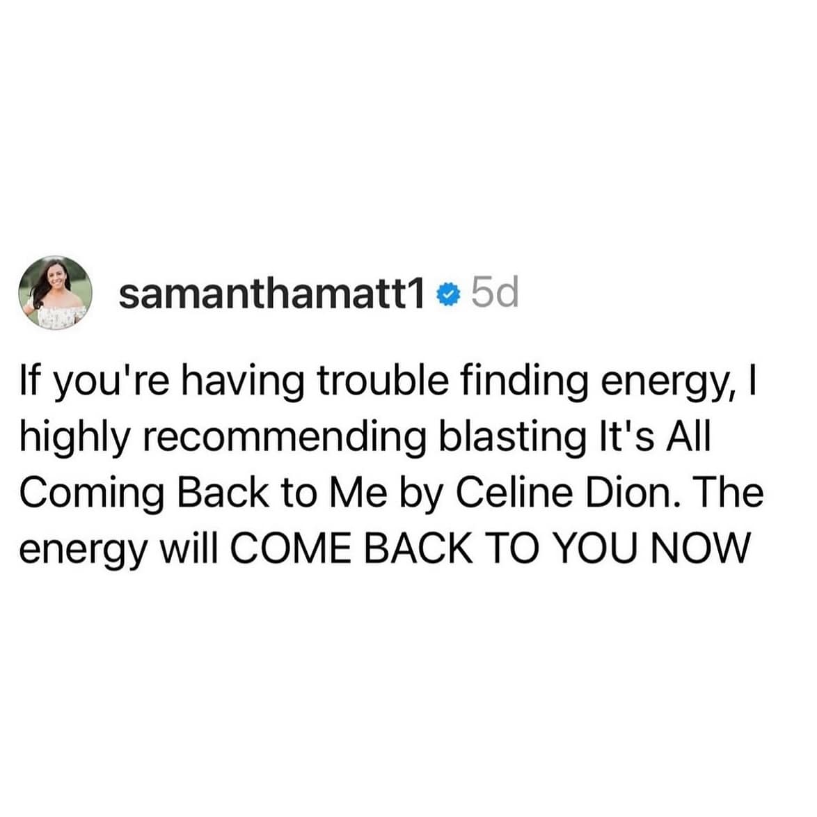 If you're having trouble finding energy, I highly recommending blasting It's All Coming Back to Me by Celine Dion. The energy will COME BACK TO YOU NOW