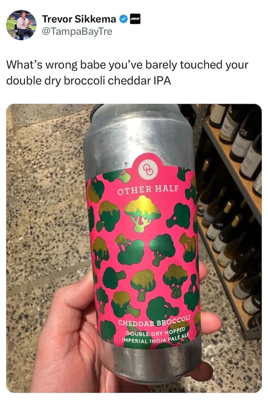 What's wrong babe you've barely touched your double dry broccoli cheddar IPA