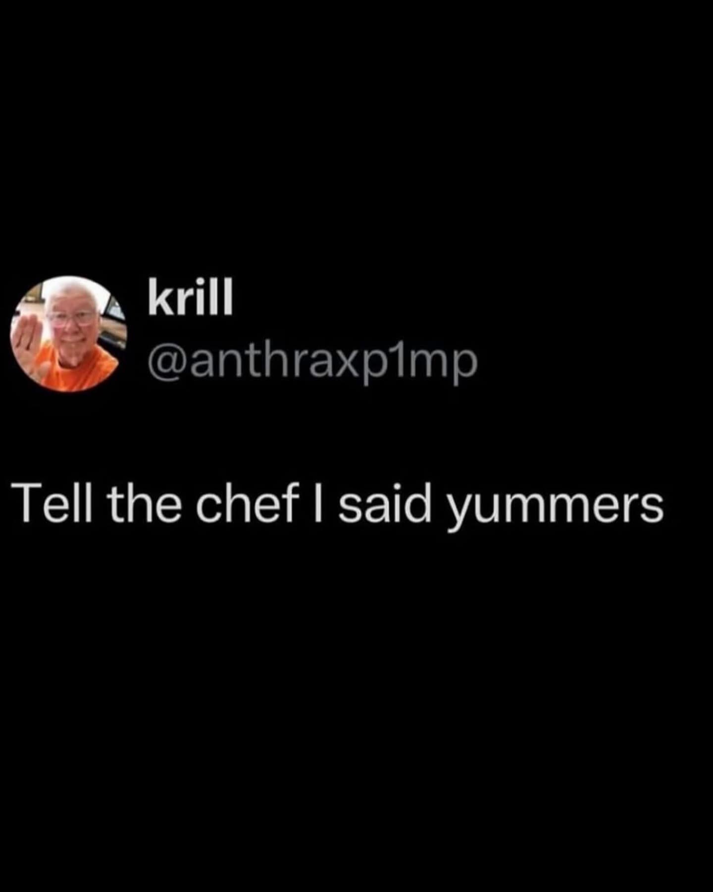 Tell the chef I said yummers