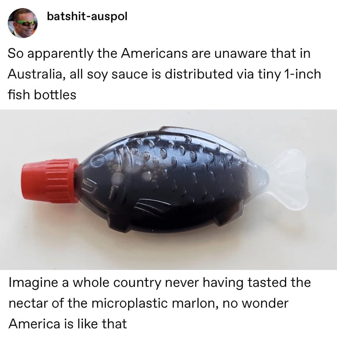 So apparently the Americans are unaware that in Australia, all soy sauce is distributed via tiny 1-inch fish bottles