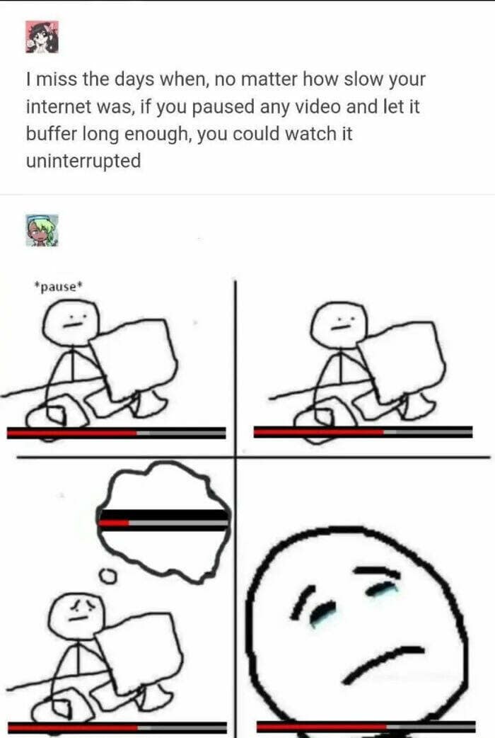 miss the days when, no matter how slow your internet was, if you paused any video and let it buffer long enough, you could watch it uninterrupted