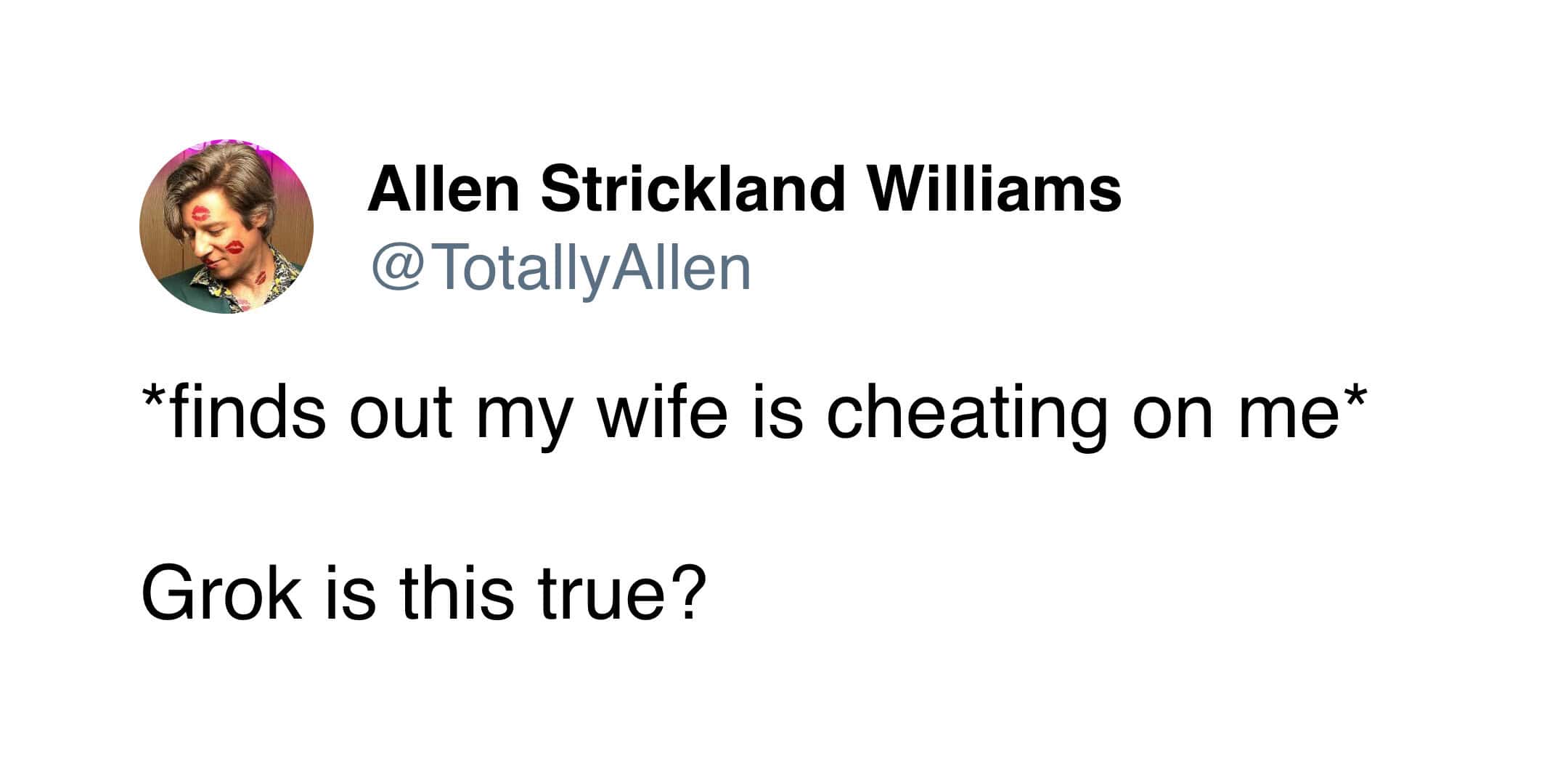 *finds out my wife is cheating on me* Grok is this true?