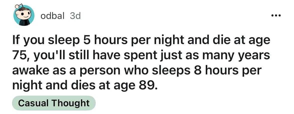 If you sleep 5 hours per night and die at age 75, you'll still have spent just as many years awake as a person who sleeps 8 hours per night and dies at age 89.