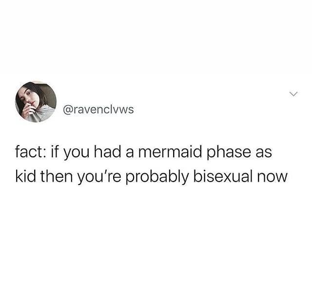 @ravenclvws fact: if you had a mermaid phase as kid then you're probably bisexual now