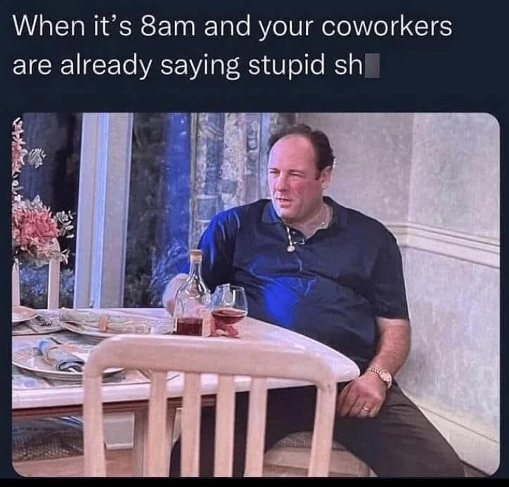 When it's 8am and your coworkers are already saying stupid sh