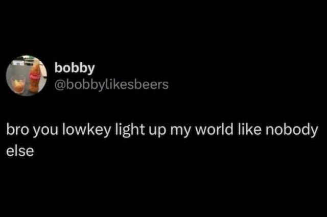 Tweet says “bro you lowkey light up my world like nobody else” on black background