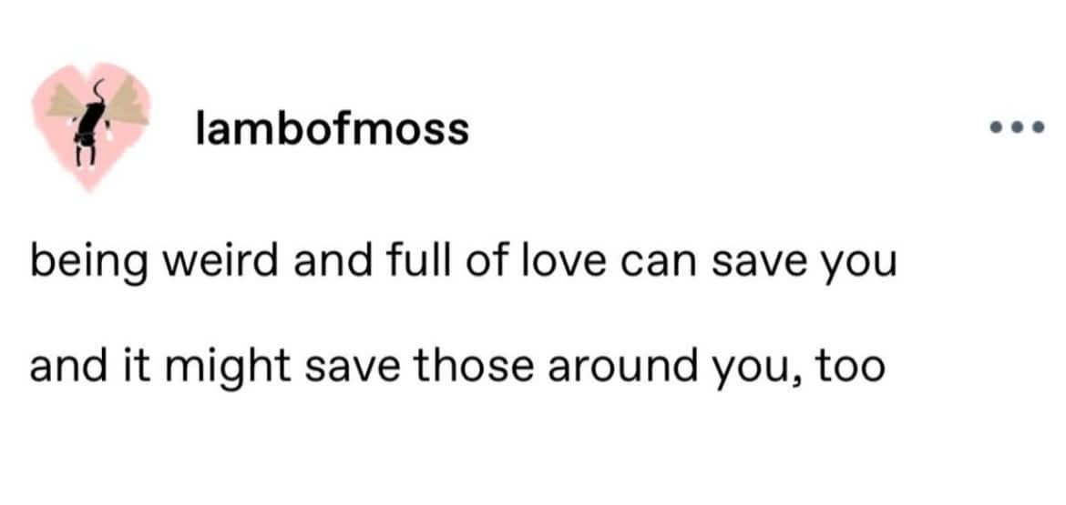 lambofmoss being weird and full of love can save you and it might save those around you, too • • •