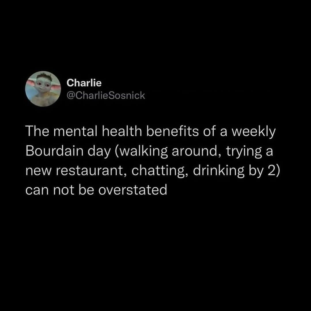 The mental health benefits of a weekly Bourdain day (walking around, trying a new restaurant, chatting, drinking by 2) can not be overstated