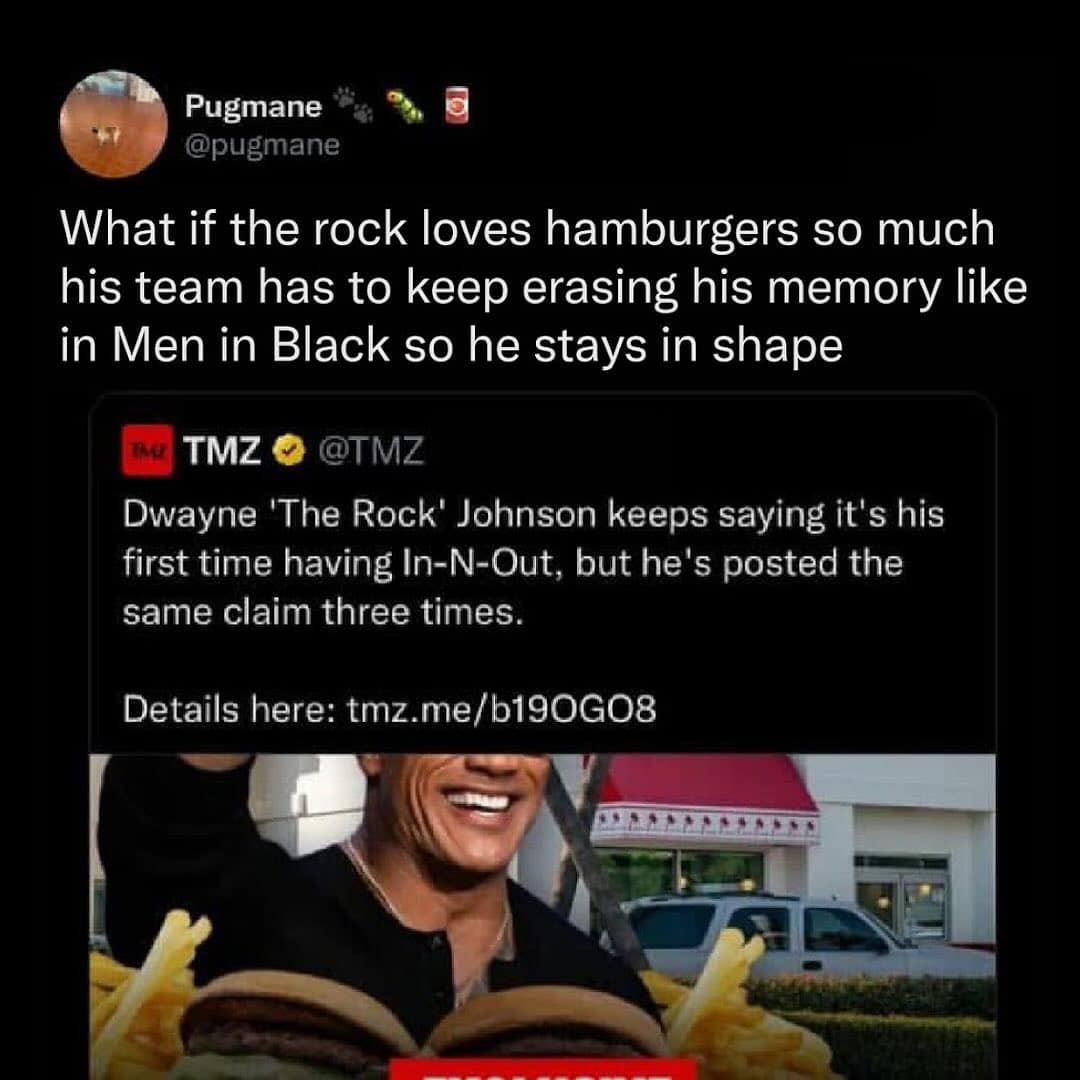 What if the rock loves hamburgers so much his team has to keep erasing his memory like in Men in Black so he stays in shape
