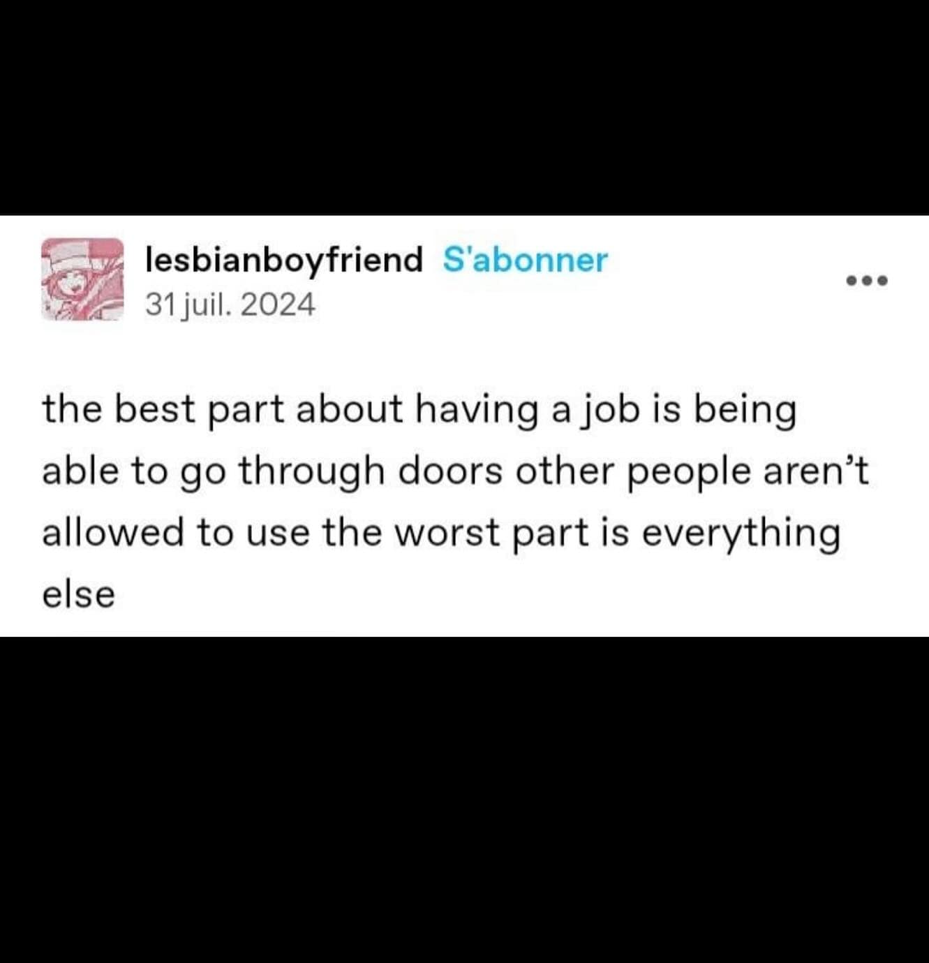 the best part about having a job is being able to go through doors other people aren't allowed to use the worst part is everything else