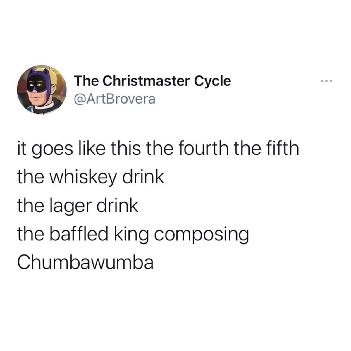 it goes like this the fourth the fifth the whiskey drink the lager drink the baffled king composing Chumbawumba