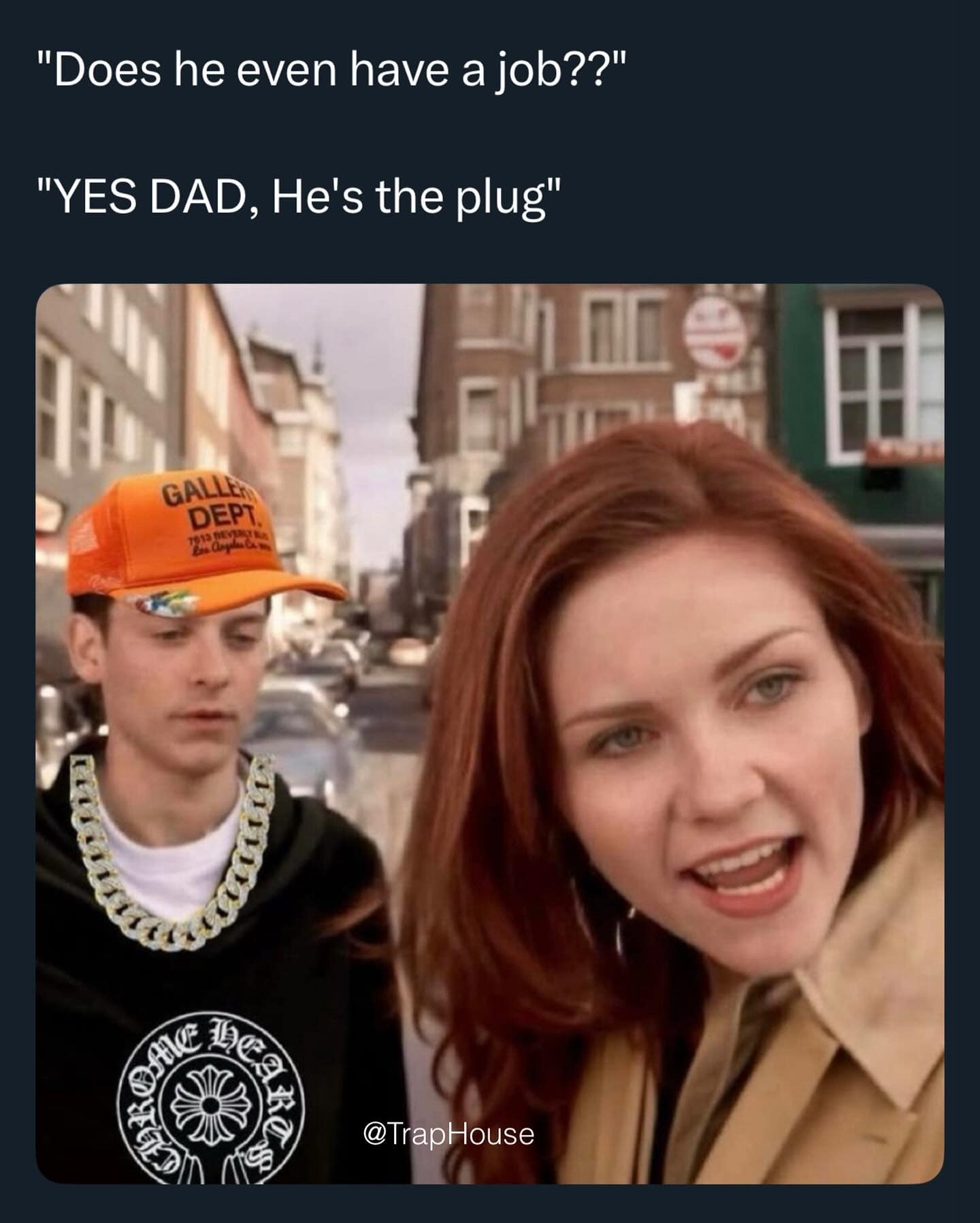 "Does he even have a job??" "YES DAD, He's the plug"