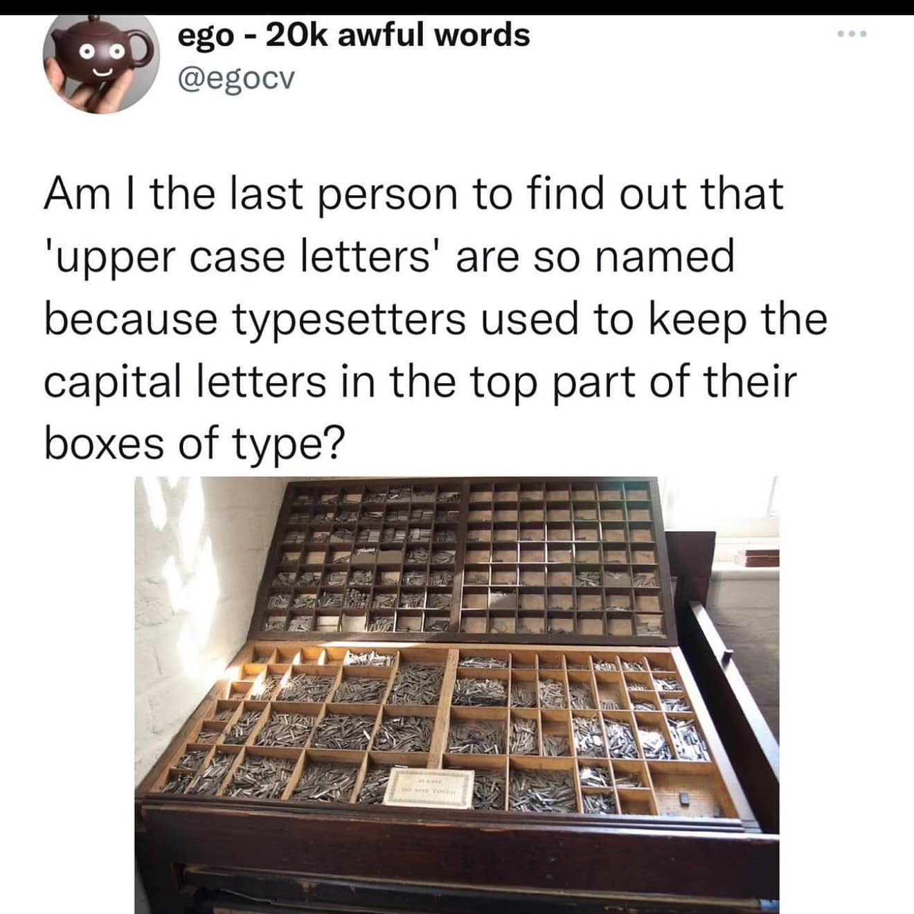 Am I the last person to find out that 'upper case letters' are so named because typesetters used to keep the capital letters in the top part of their boxes of type?