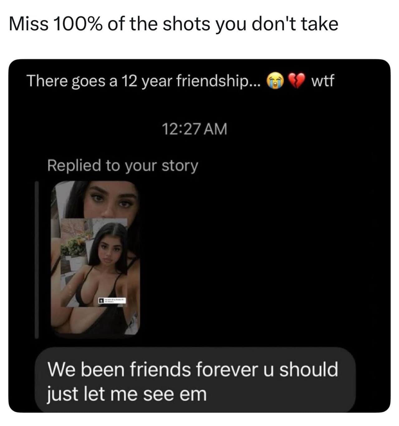 Miss 100% of the shots you don't take There goes a 12 year friendship...