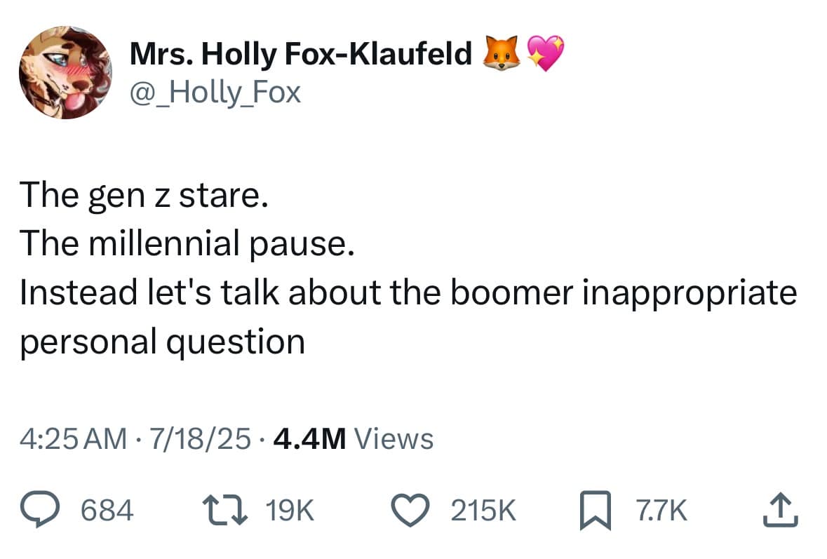 The gen z stare. The millennial pause. Instead let's talk about the boomer inappropriate personal question