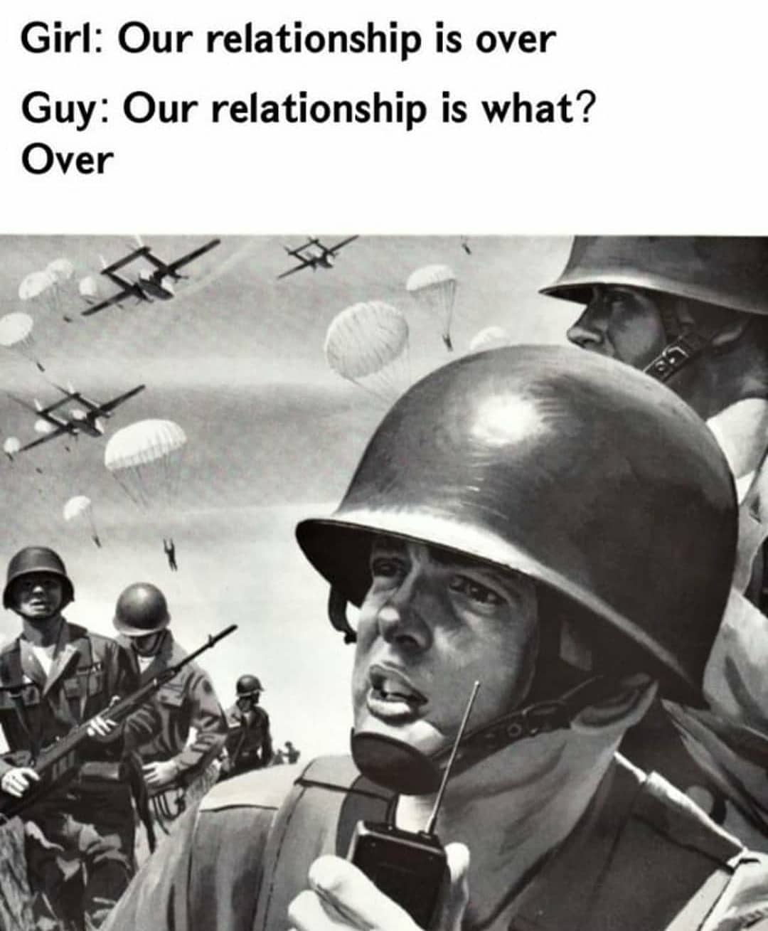 Girl: Our relationship is over Guy: Our relationship is what? Over