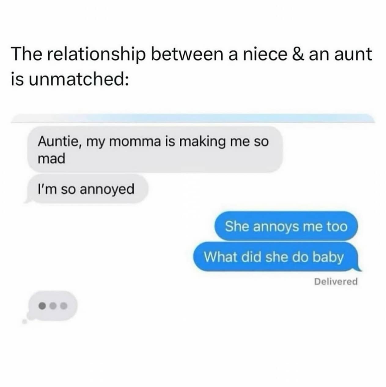 The relationship between a niece & an aunt is unmatched: Auntie, my momma is making me so mad I'm so annoyed She annoys me too What did she do baby Delivered